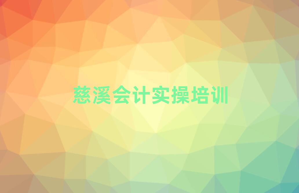 6月慈溪学会计实操哪个学校好本地实力排名一览更新