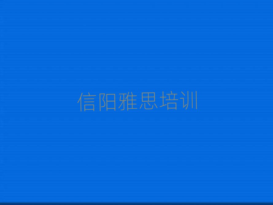 信阳平桥区哪里学雅思好榜单一览推荐排行榜