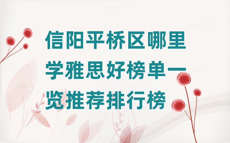 信阳平桥区哪里学雅思好榜单一览推荐排行榜