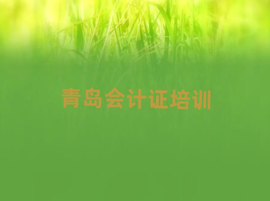 2025年青岛会计证学哪个学校好口碑排行榜推荐