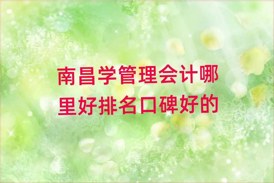 南昌学管理会计哪里好排名口碑好的