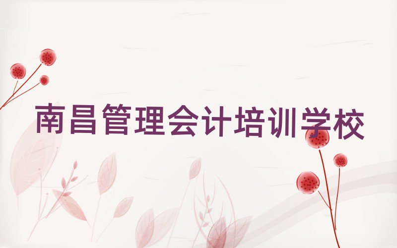 南昌学管理会计哪里好排名口碑好的