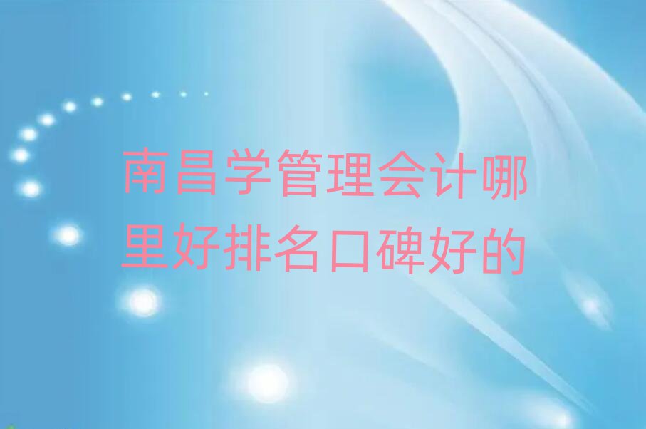 南昌学管理会计哪里好排名口碑好的