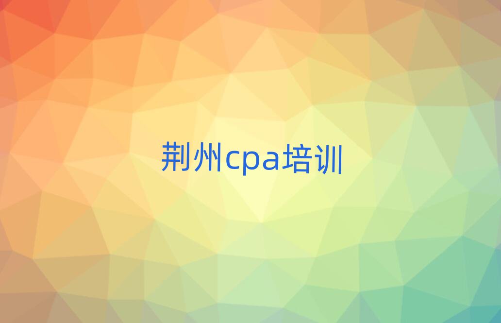 荆州cpa网络培训班十大排名名单公布