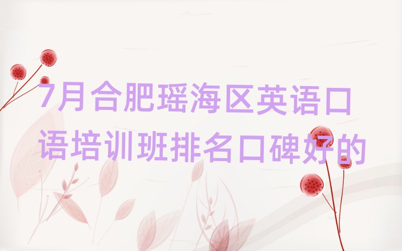 7月合肥瑶海区英语口语培训班排名口碑好的