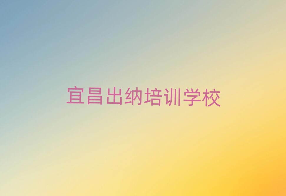 2025年宜昌学出纳哪个培训学校好名单总览公布一览表
