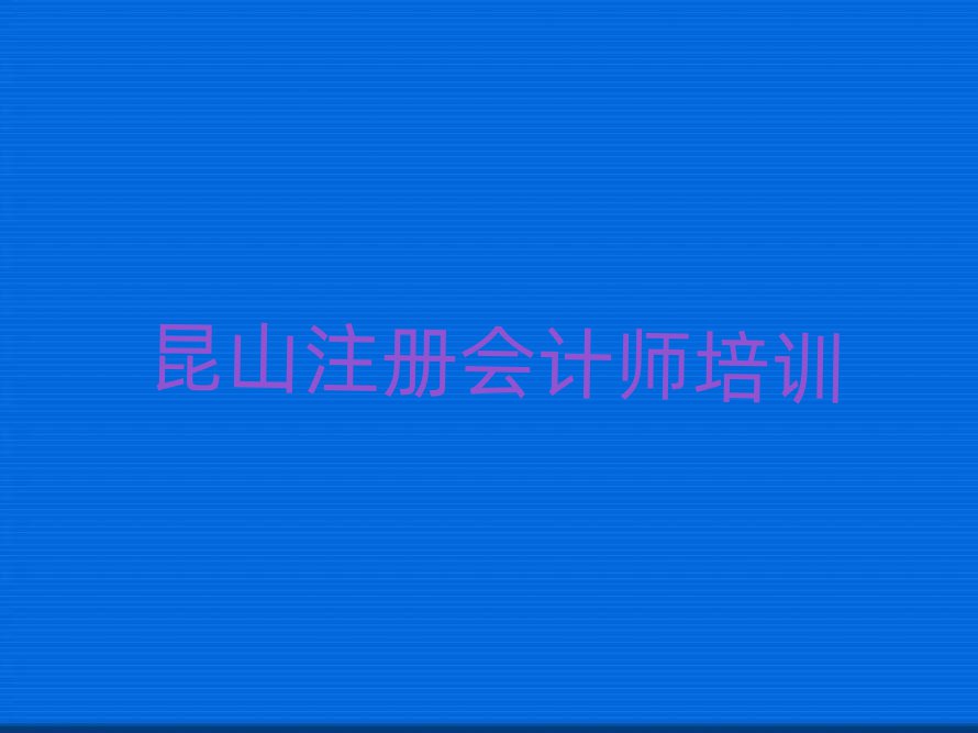 昆山去哪学注册会计师十大正规排行