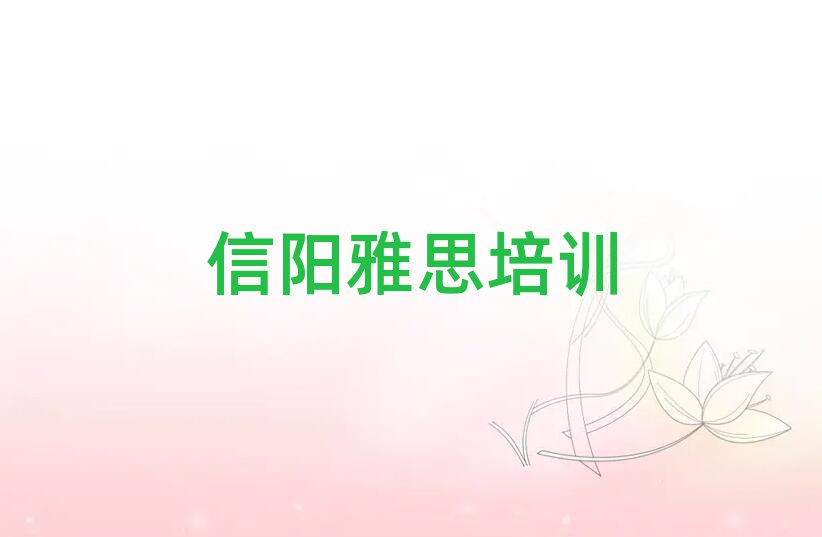 信阳比较好的雅思培训班名单榜首一览