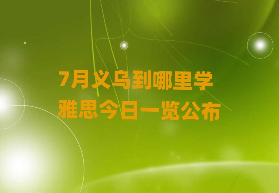 7月义乌到哪里学雅思今日一览公布