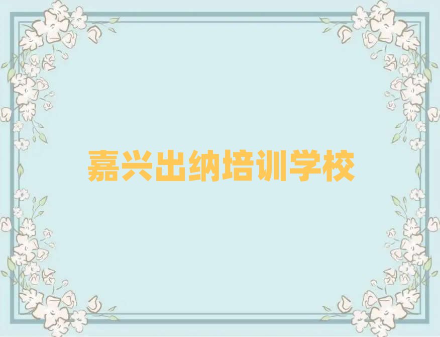 嘉兴出纳线上培训排名前十