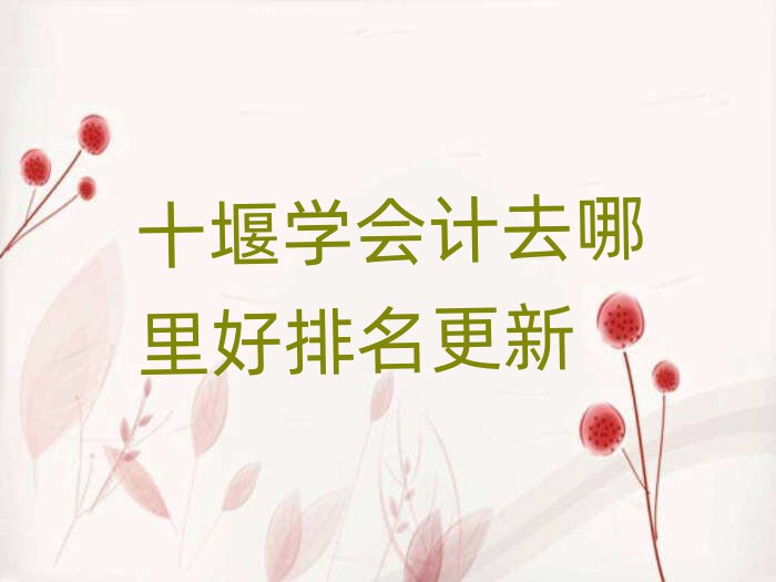 十堰学会计去哪里好排名更新