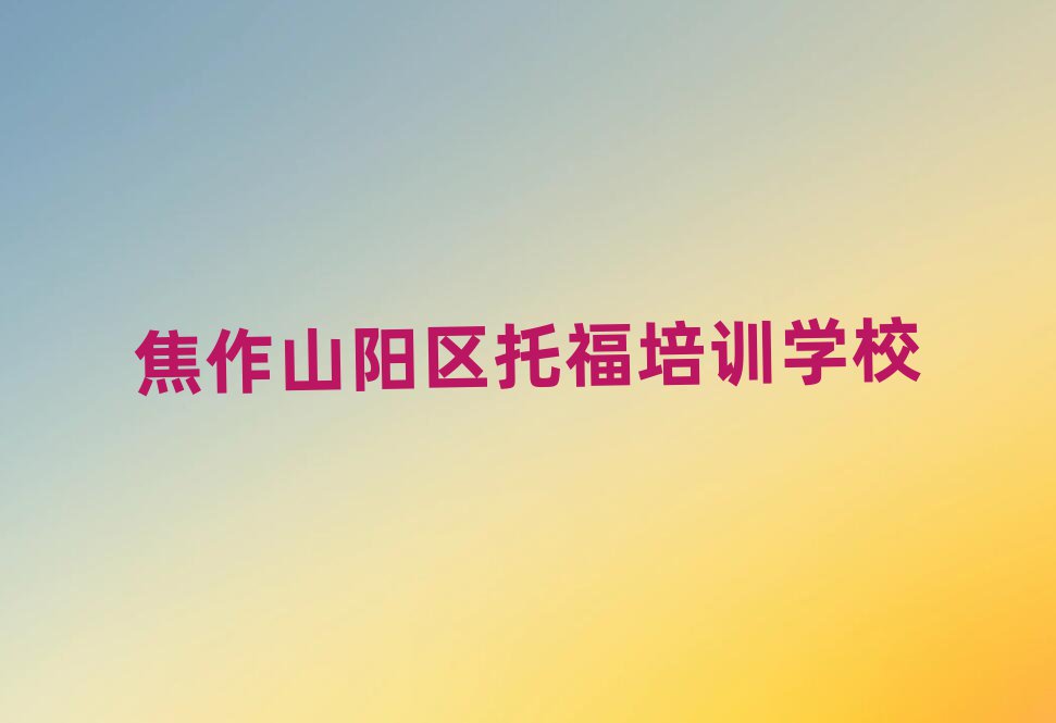 焦作山阳区哪里可以学托福十大名单排名甄选