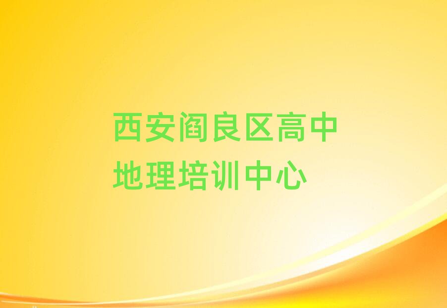 西安阎良区高中地理培训机构榜单一览推荐排行榜