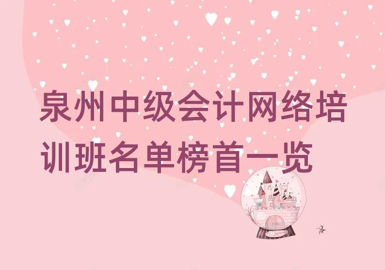 泉州中级会计网络培训班名单榜首一览