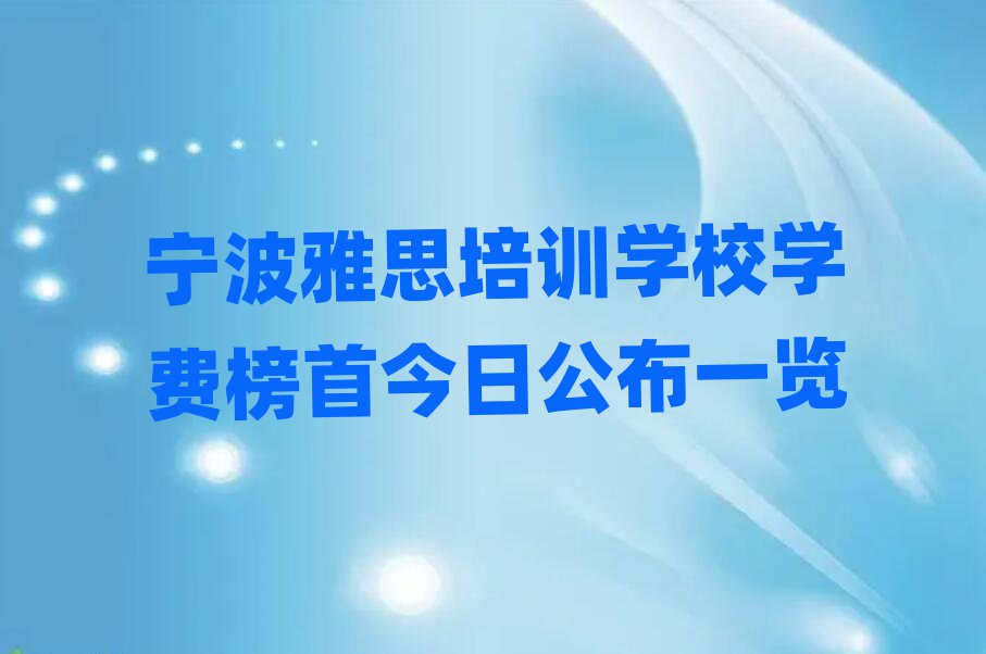 宁波雅思培训学校学费榜首今日公布一览