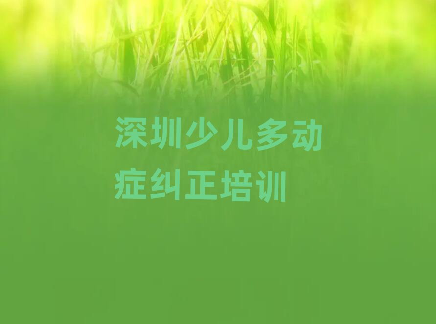 深圳少儿多动症纠正培训学校学费十大一览汇总本地甄选的