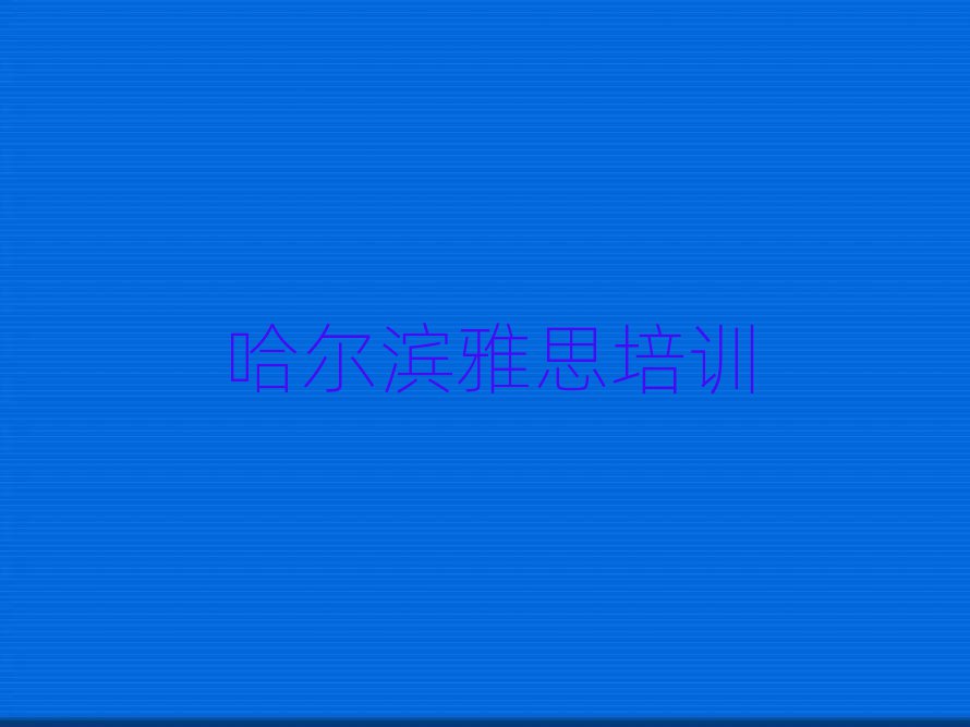 7月哈尔滨雅思培训在哪学