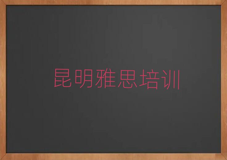 2025年昆明学雅思哪个学校好排名前十