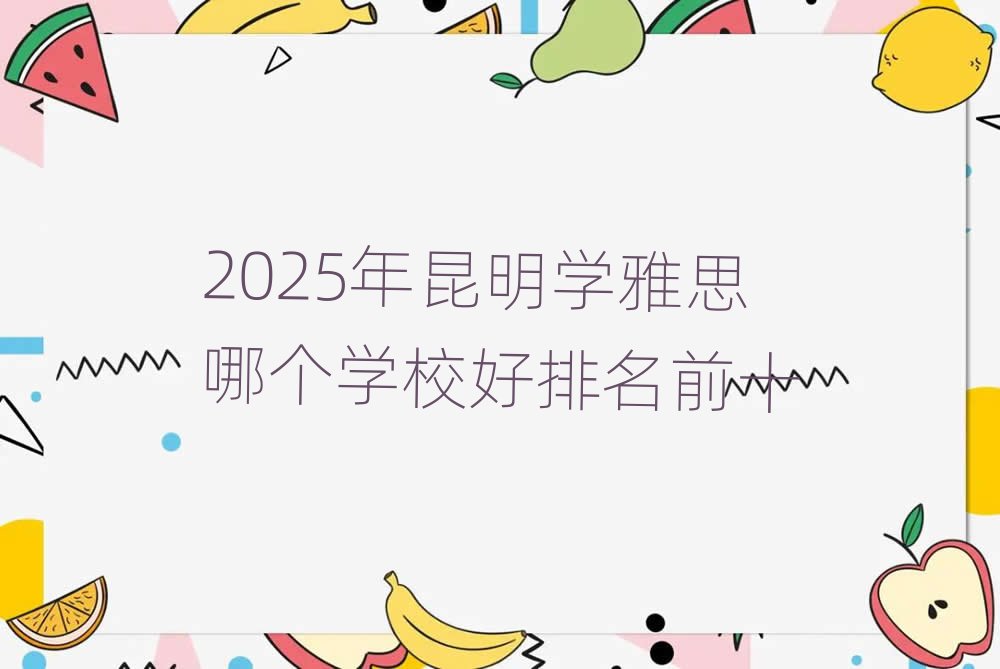 2025年昆明学雅思哪个学校好排名前十
