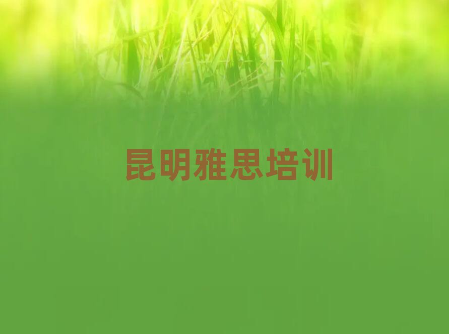 2025年昆明学雅思哪个学校好排名前十