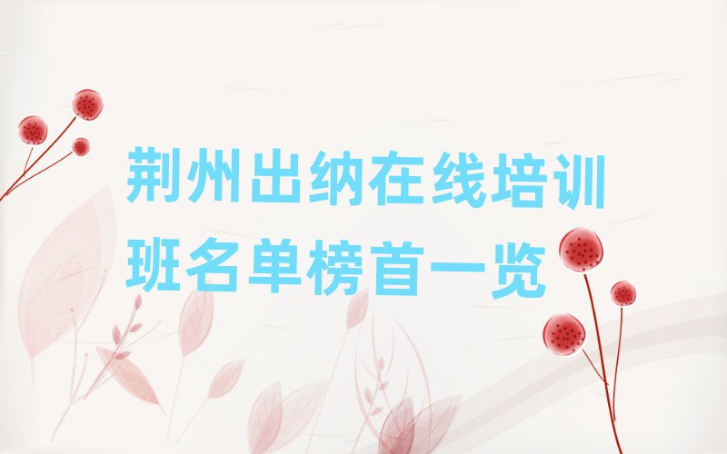 荆州出纳在线培训班名单榜首一览