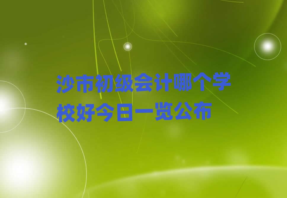 沙市初级会计哪个学校好今日一览公布