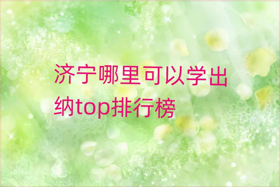 济宁哪里可以学出纳top排行榜
