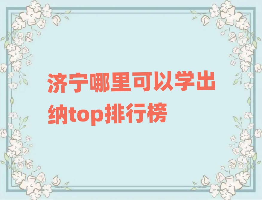 济宁哪里可以学出纳top排行榜