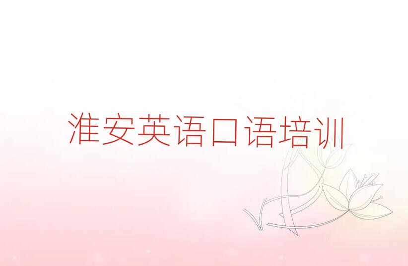 淮安淮安区英语口语学校有哪些榜首揭秘一览详细名单