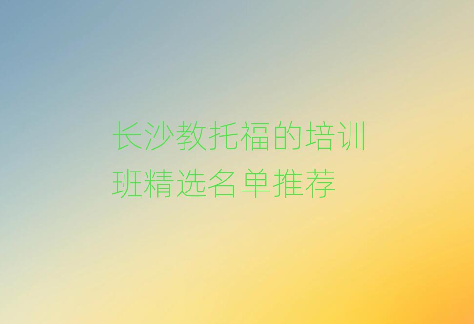 长沙教托福的培训班精选名单推荐