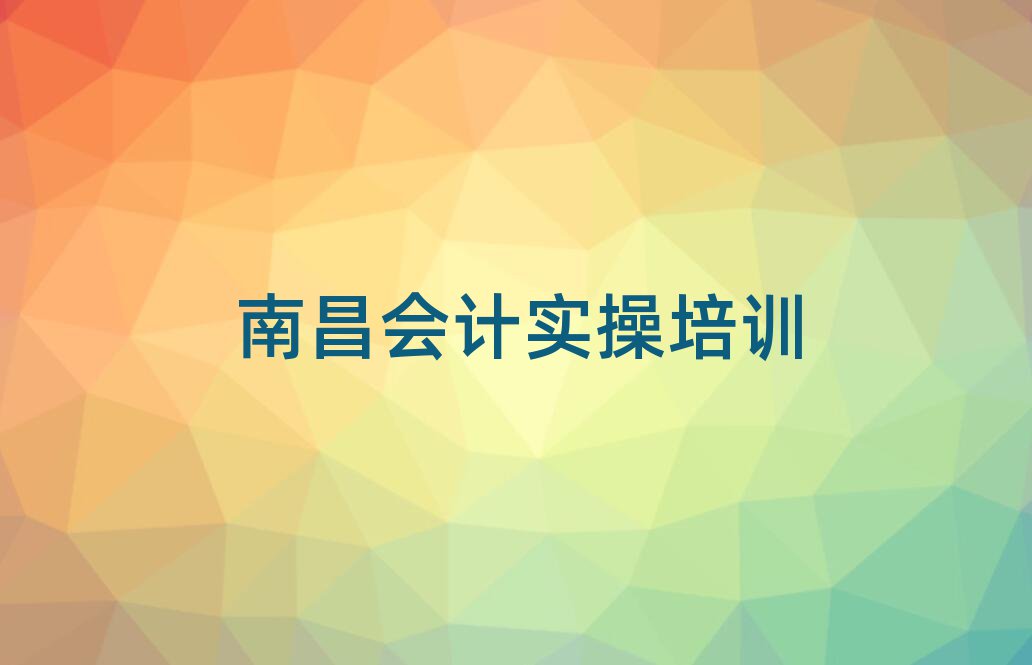 2025年南昌学会计做账那个学校好名单榜首公布