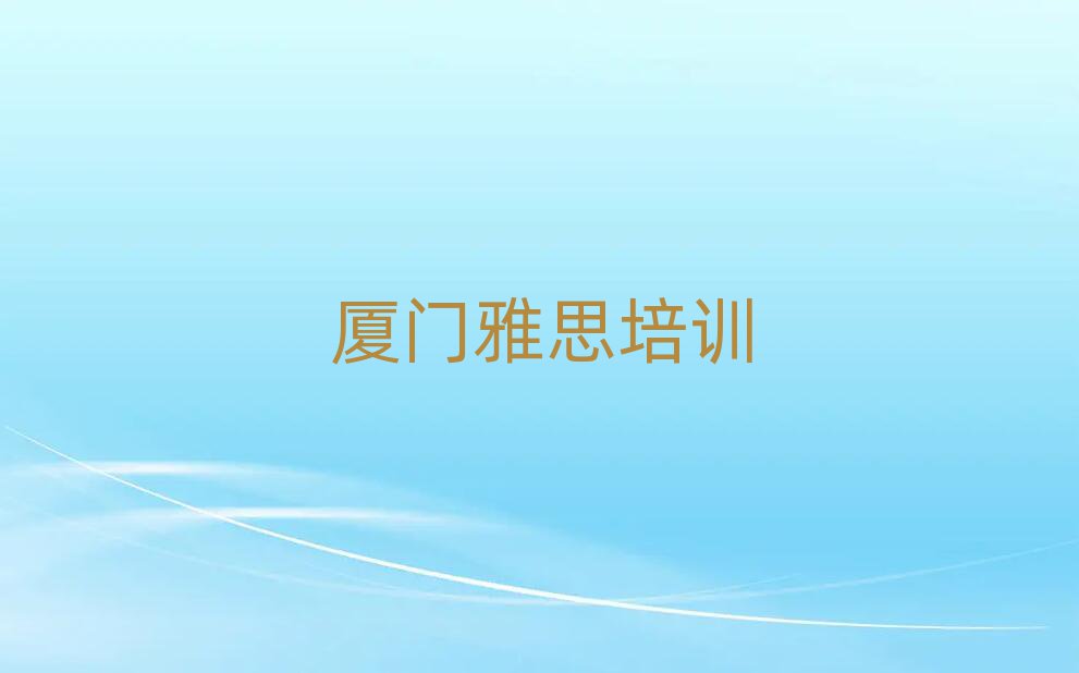 厦门好的雅思培训班名单榜首精选出炉
