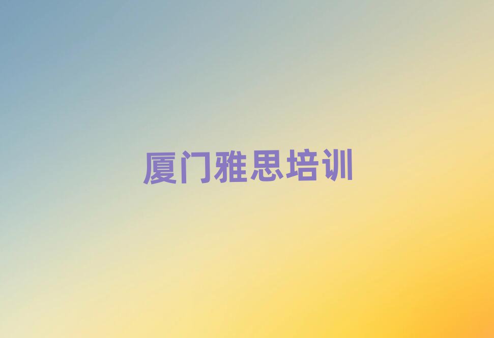 厦门学雅思到哪里十大正规排行