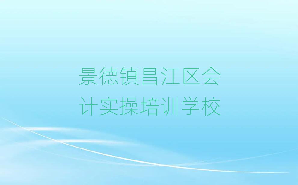 2025年景德镇昌江区会计实操哪里学名单榜首出炉