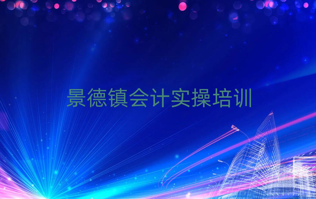 2025年景德镇昌江区会计实操哪里学名单榜首出炉