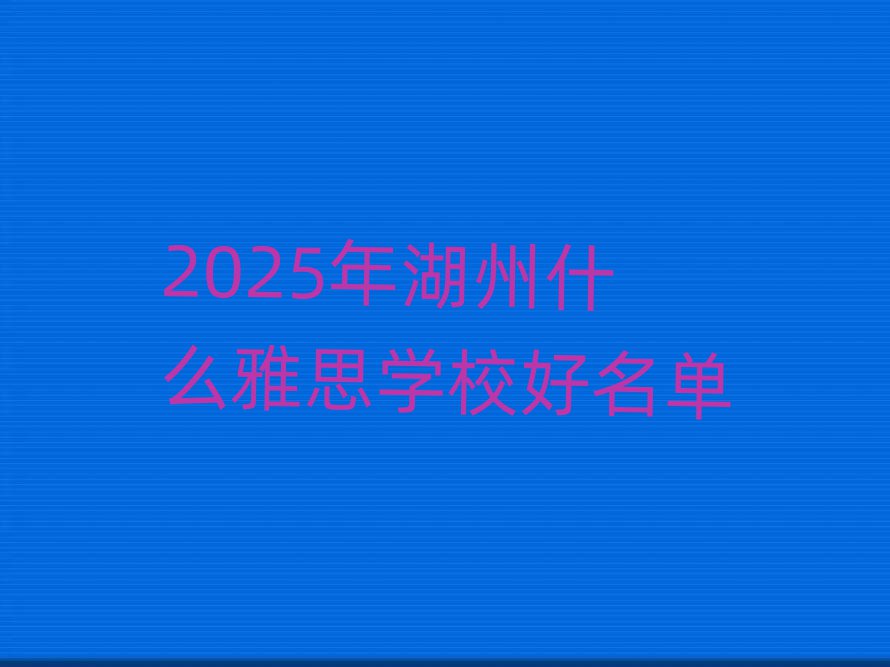 2025年湖州什么雅思学校好名单