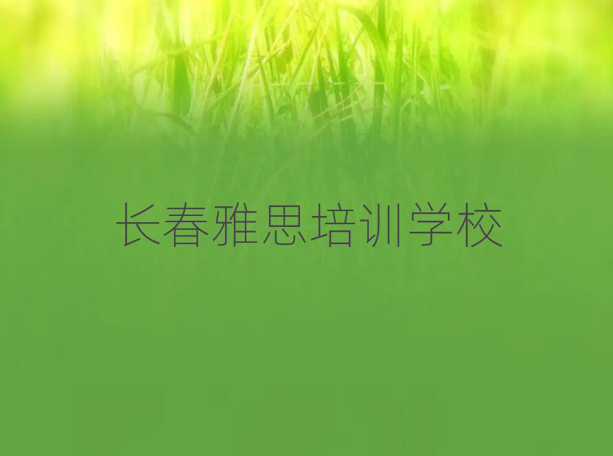 7月长春附近雅思培训班人气排行榜一览表
