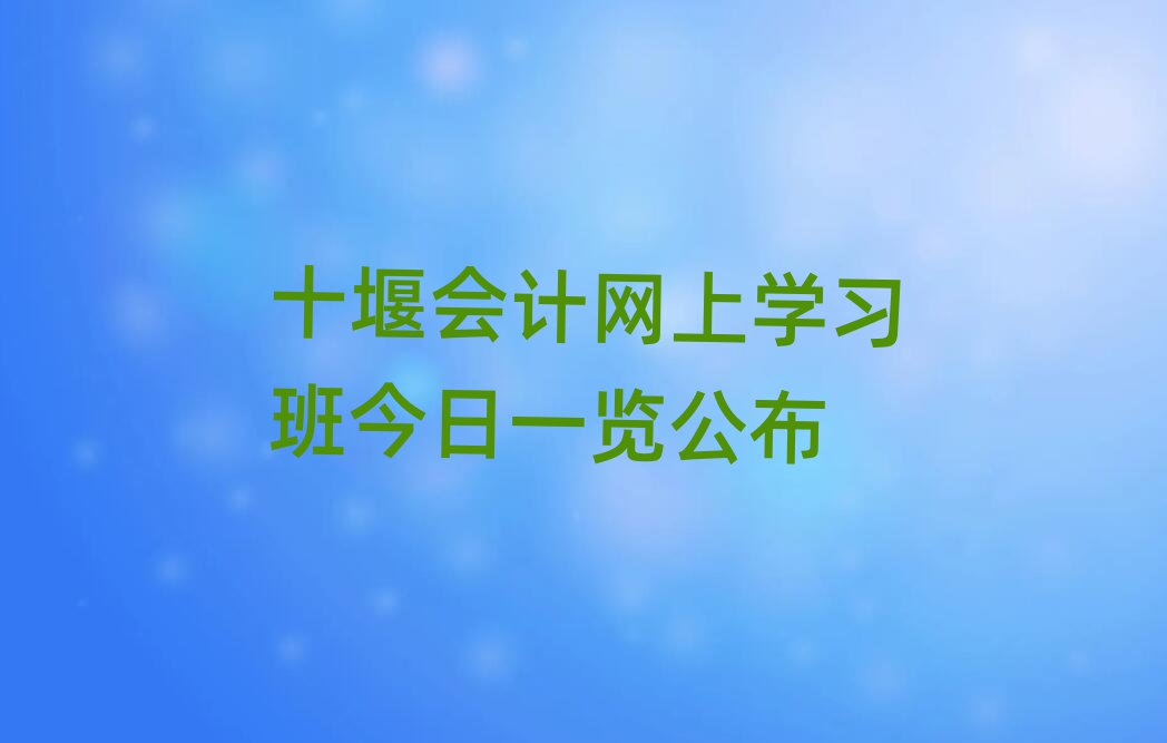 十堰会计网上学习班今日一览公布