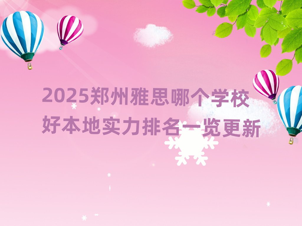 2025郑州雅思哪个学校好本地实力排名一览更新