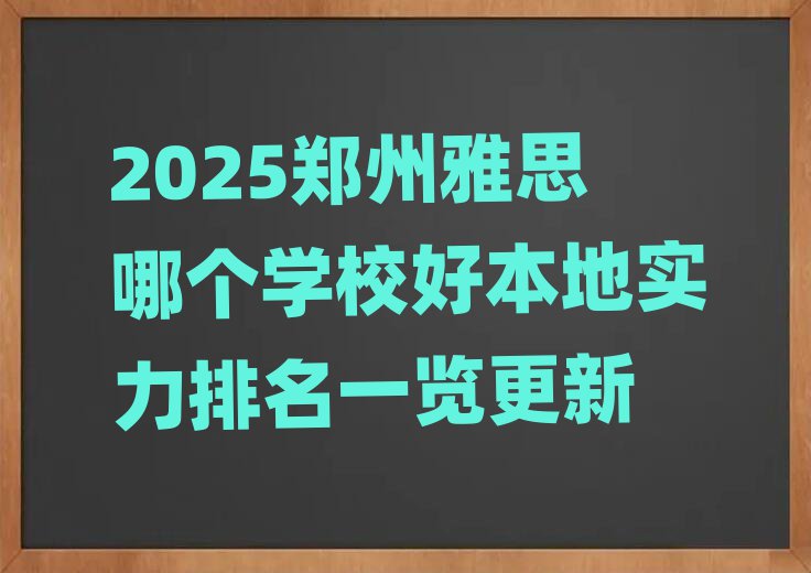 2025郑州雅思哪个学校好本地实力排名一览更新