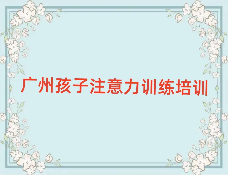2025年广州孩子注意力训练培训机构精选名单排行榜汇总