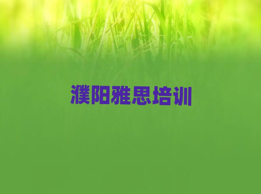 2025年濮阳华龙区好的雅思培训学校精选名单推荐