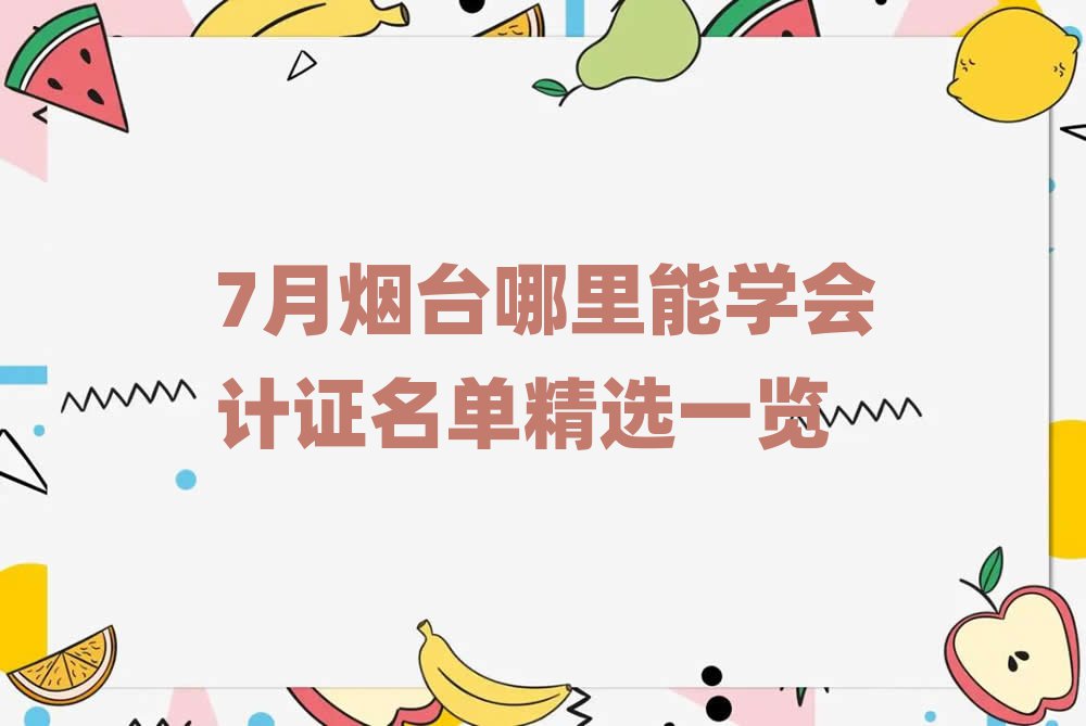 7月烟台哪里能学会计证名单精选一览