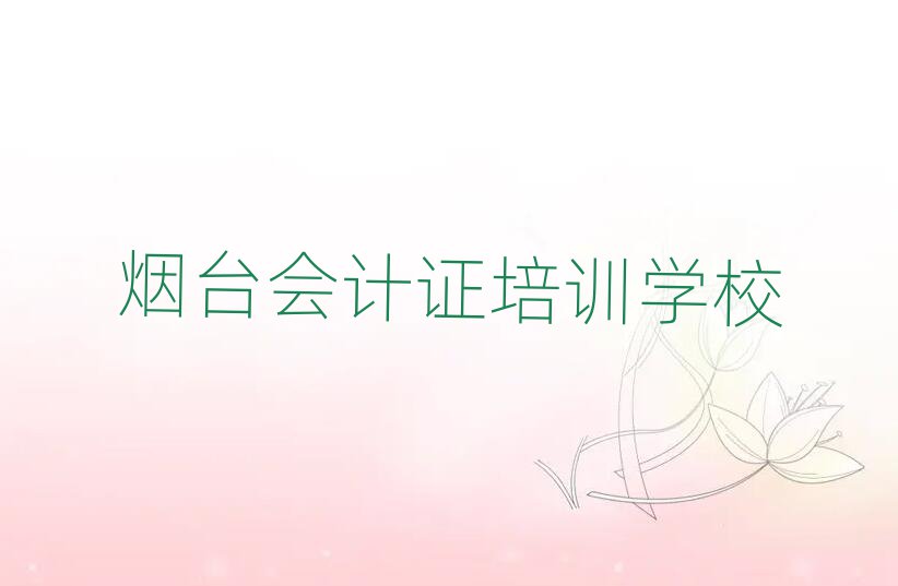 7月烟台哪里能学会计证名单精选一览