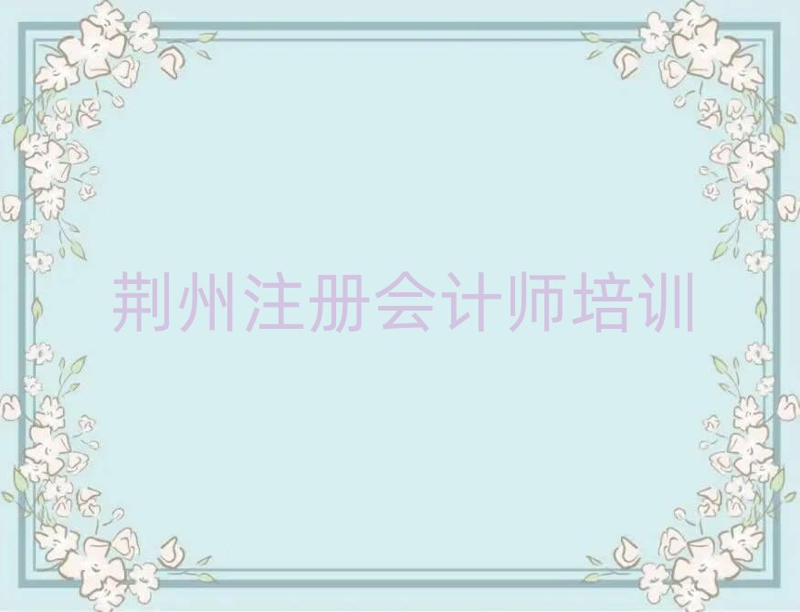 荆州荆州区哪里学注册会计师一览